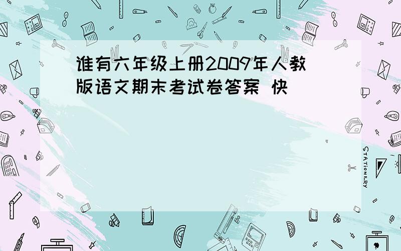 谁有六年级上册2009年人教版语文期末考试卷答案 快