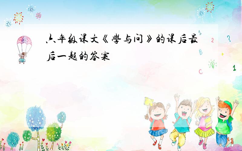 六年级课文《学与问》的课后最后一题的答案