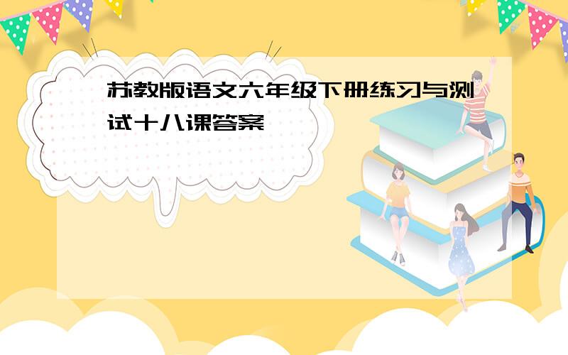 苏教版语文六年级下册练习与测试十八课答案