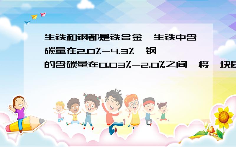 生铁和钢都是铁合金,生铁中含碳量在2.0%-4.3%,钢的含碳量在0.03%-2.0%之间,将一块质量为10.0g的铁合金放入锥形瓶中,再向锥形瓶中加入100g稀盐酸,恰好使铁合金中的铁完全反应（碳不溶于稀硫酸,