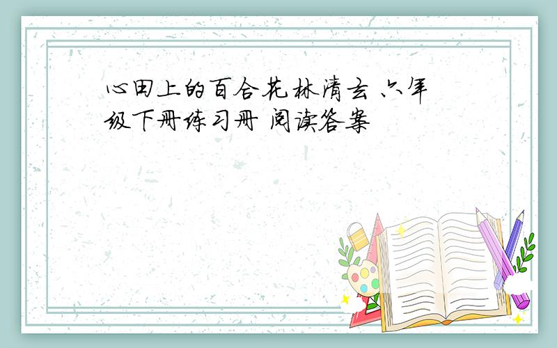 心田上的百合花 林清玄 六年级下册练习册 阅读答案