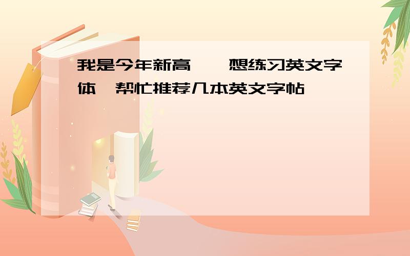 我是今年新高一,想练习英文字体,帮忙推荐几本英文字帖