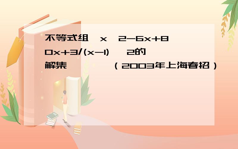 不等式组｛x^2-6x+8>0x+3/(x-1) >2的解集————（2003年上海春招）