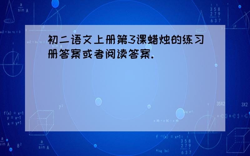 初二语文上册第3课蜡烛的练习册答案或者阅读答案.