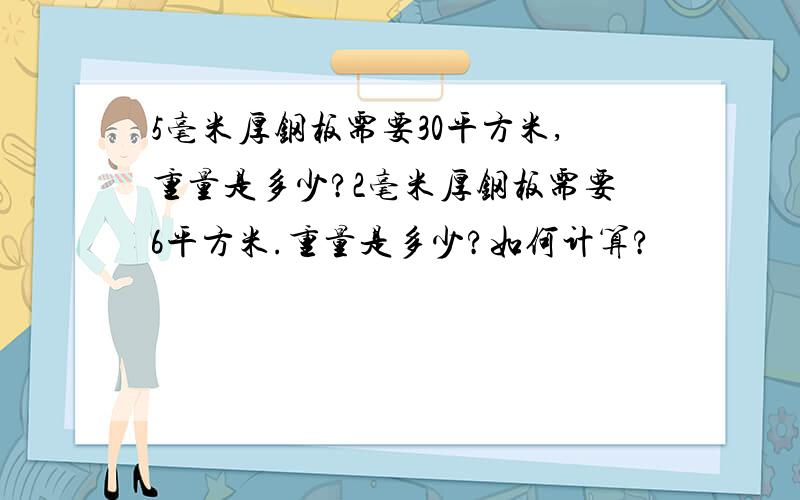 5毫米厚钢板需要30平方米,重量是多少?2毫米厚钢板需要6平方米.重量是多少?如何计算?