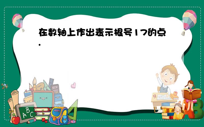 在数轴上作出表示根号17的点.