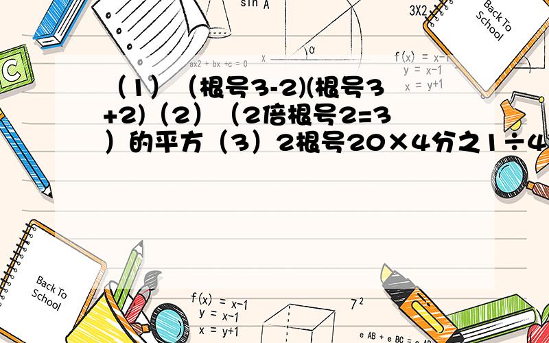 （1）（根号3-2)(根号3+2)（2）（2倍根号2=3）的平方（3）2根号20×4分之1÷4倍根号5（4）根号6分之1+根号24-根号6000（5）（5-2倍根号6）×（根号2-根号3）改正（2）（2倍根号2+3）的平方（4）根号6