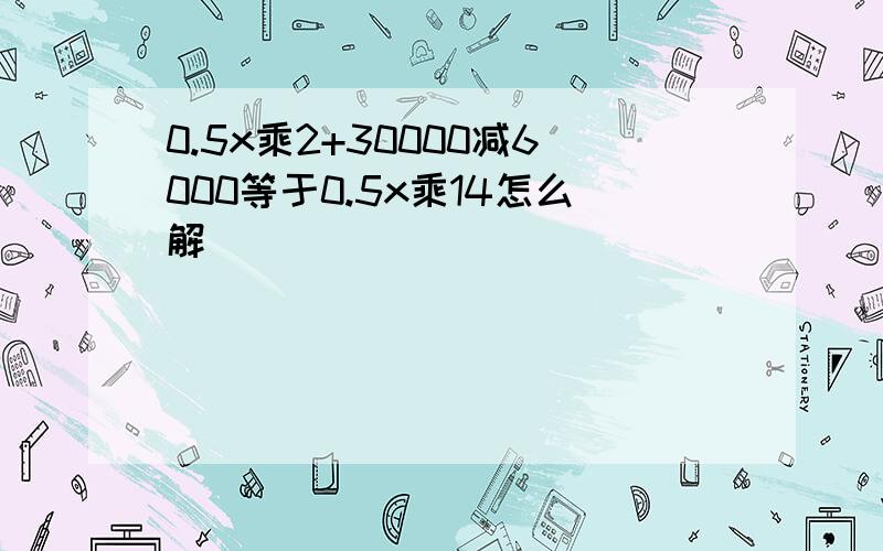 0.5x乘2+30000减6000等于0.5x乘14怎么解