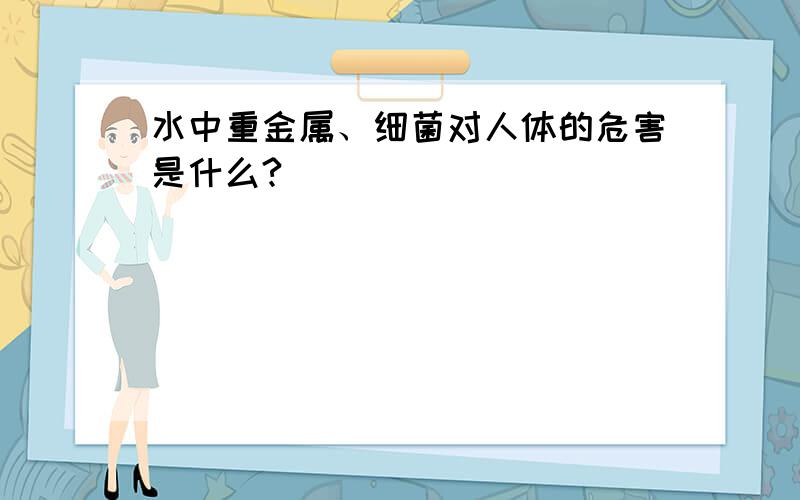 水中重金属、细菌对人体的危害是什么?