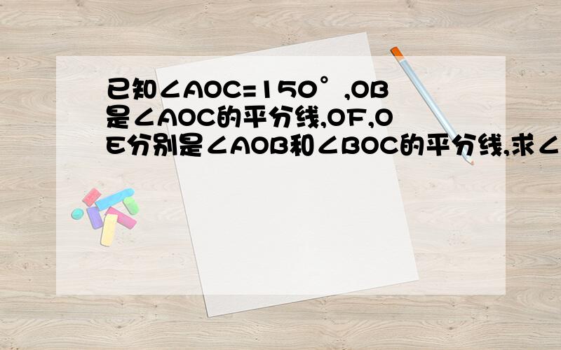 已知∠AOC=150°,OB是∠AOC的平分线,OF,OE分别是∠AOB和∠BOC的平分线,求∠EOF的度数,