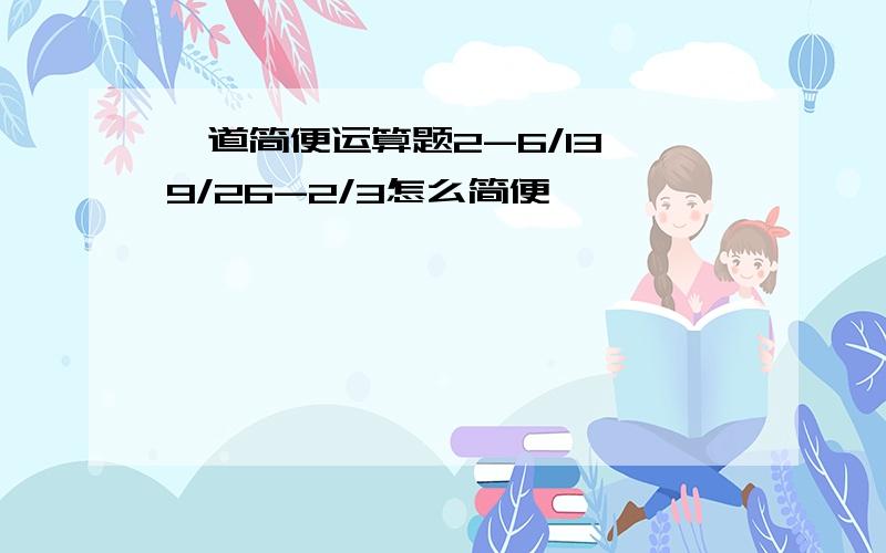 一道简便运算题2-6/13÷9/26-2/3怎么简便