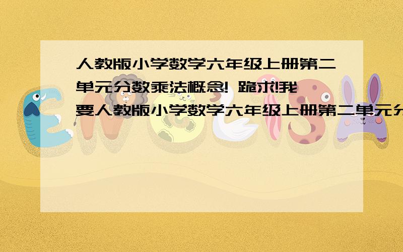 人教版小学数学六年级上册第二单元分数乘法概念! 跪求!我要人教版小学数学六年级上册第二单元分数乘法概念!