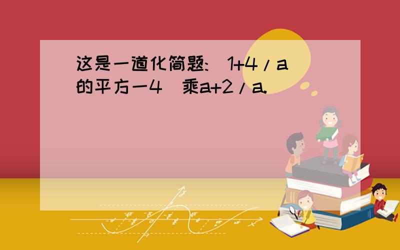 这是一道化简题:(1+4/a的平方一4)乘a+2/a.