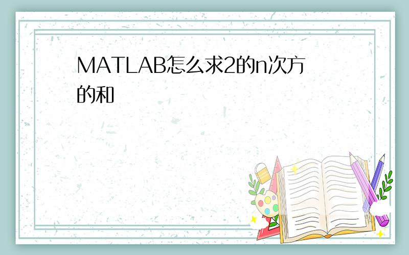 MATLAB怎么求2的n次方的和