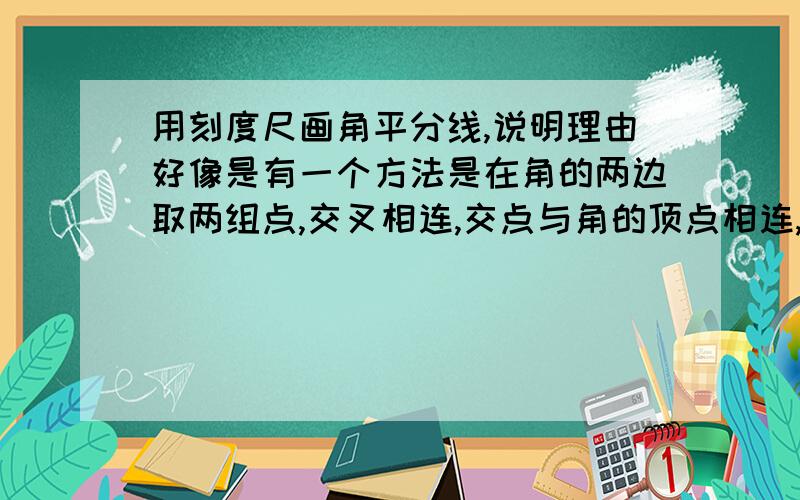 用刻度尺画角平分线,说明理由好像是有一个方法是在角的两边取两组点,交叉相连,交点与角的顶点相连,即为所求.