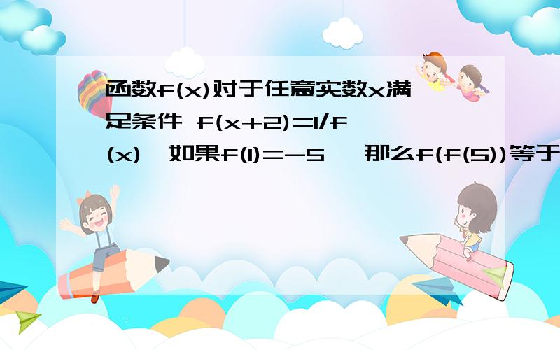 函数f(x)对于任意实数x满足条件 f(x+2)=1/f(x),如果f(1)=-5 ,那么f(f(5))等于多少