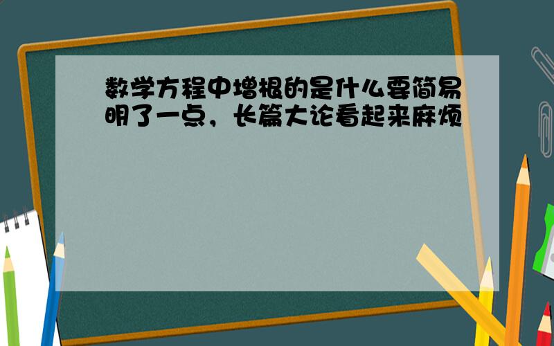 数学方程中增根的是什么要简易明了一点，长篇大论看起来麻烦