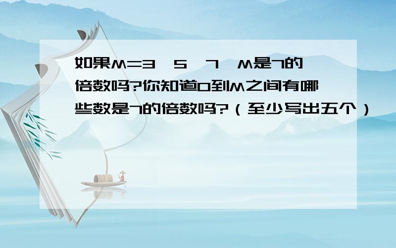 如果M=3×5×7,M是7的倍数吗?你知道0到M之间有哪些数是7的倍数吗?（至少写出五个）