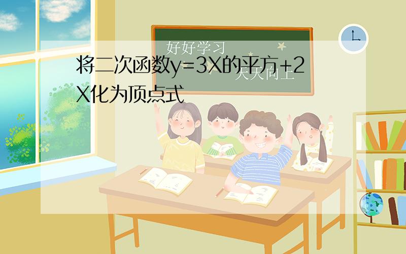 将二次函数y=3X的平方+2X化为顶点式