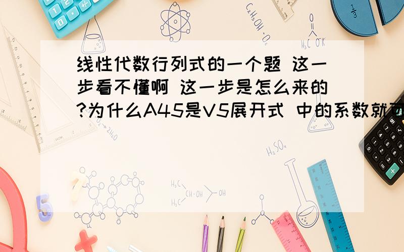 线性代数行列式的一个题 这一步看不懂啊 这一步是怎么来的?为什么A45是V5展开式 中的系数就可以得到下面的式子?