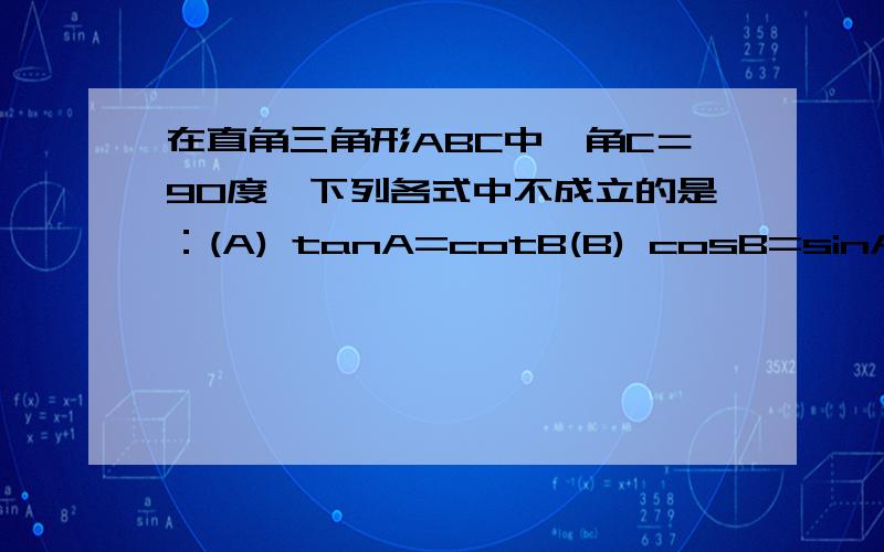 在直角三角形ABC中,角C＝90度,下列各式中不成立的是：(A) tanA=cotB(B) cosB=sinA(C) sin(A+B)=sinC(D) tan(A+B)=tanC感激不尽～