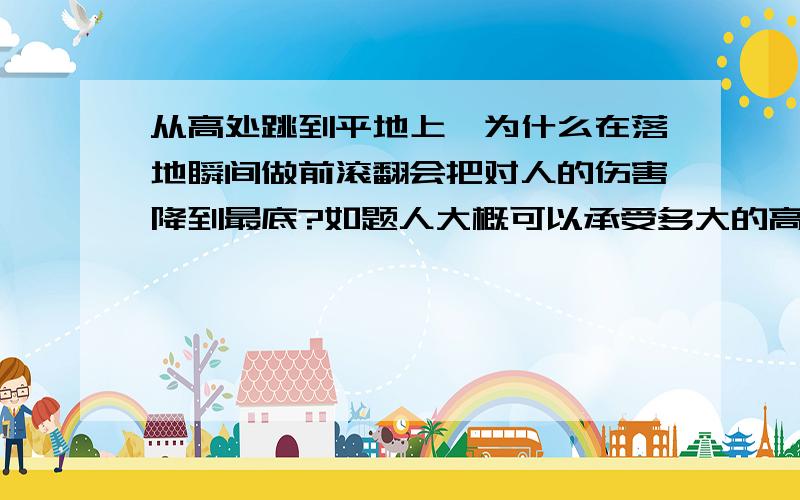 从高处跳到平地上,为什么在落地瞬间做前滚翻会把对人的伤害降到最底?如题人大概可以承受多大的高度?（估算）