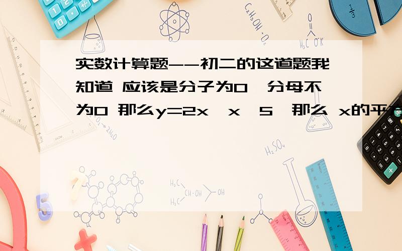 实数计算题--初二的这道题我知道 应该是分子为0,分母不为0 那么y=2x,x≠5,那么 x的平方+25的绝对值怎么样等于0呢?