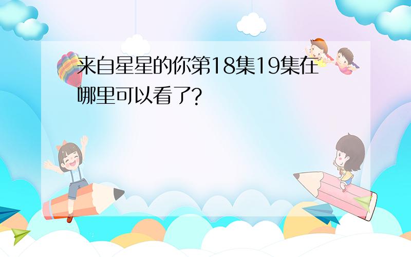 来自星星的你第18集19集在哪里可以看了?