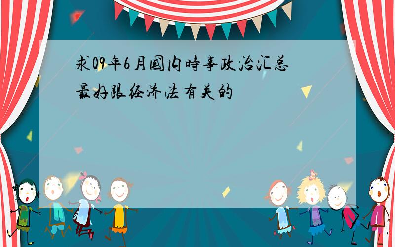 求09年6月国内时事政治汇总最好跟经济法有关的