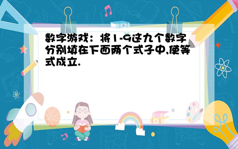 数字游戏：将1-9这九个数字分别填在下面两个式子中,使等式成立.