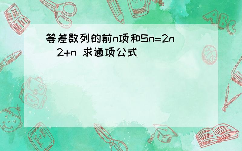 等差数列的前n项和Sn=2n^2+n 求通项公式