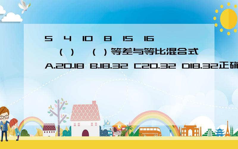 5,4,10,8,15,16,（）,（）等差与等比混合式A.20.18 B.18.32 C20.32 D18.32正确答案是C