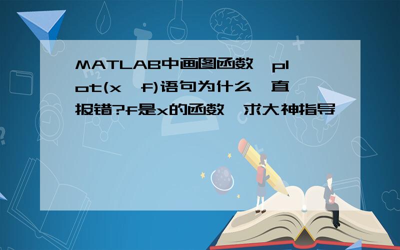 MATLAB中画图函数,plot(x,f)语句为什么一直报错?f是x的函数,求大神指导,