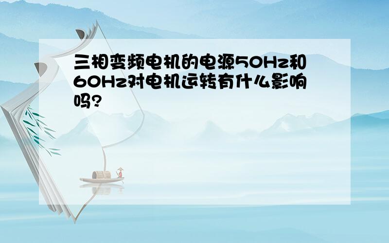 三相变频电机的电源50Hz和60Hz对电机运转有什么影响吗?