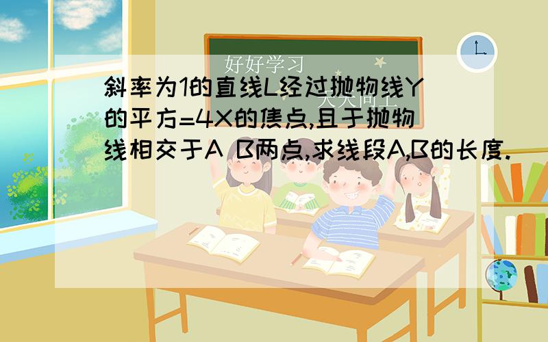 斜率为1的直线L经过抛物线Y的平方=4X的焦点,且于抛物线相交于A B两点,求线段A,B的长度.