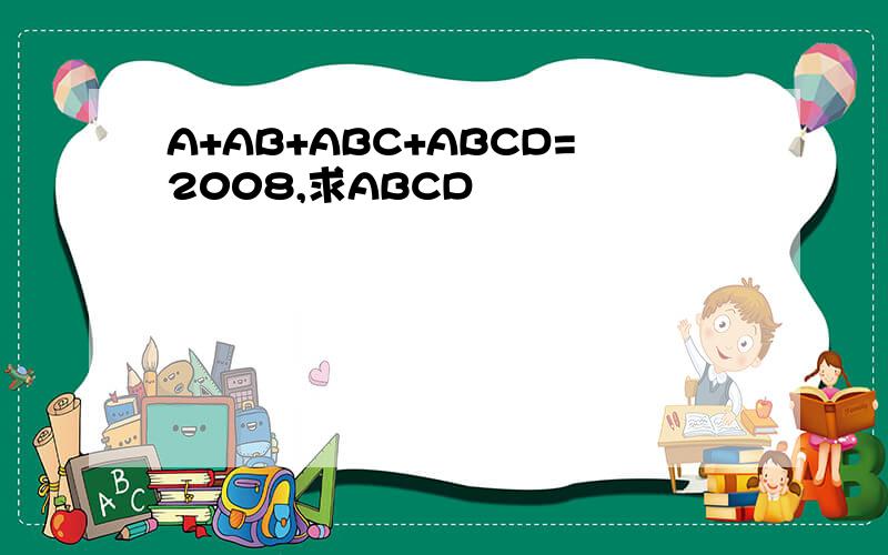 A+AB+ABC+ABCD=2008,求ABCD