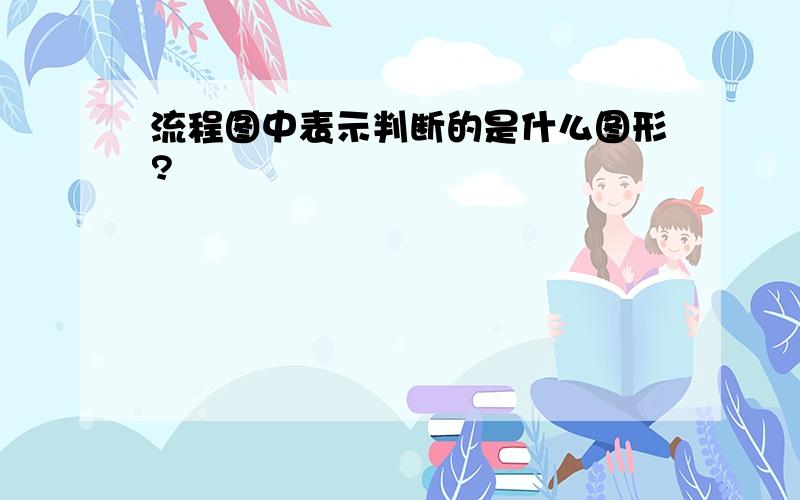 流程图中表示判断的是什么图形?