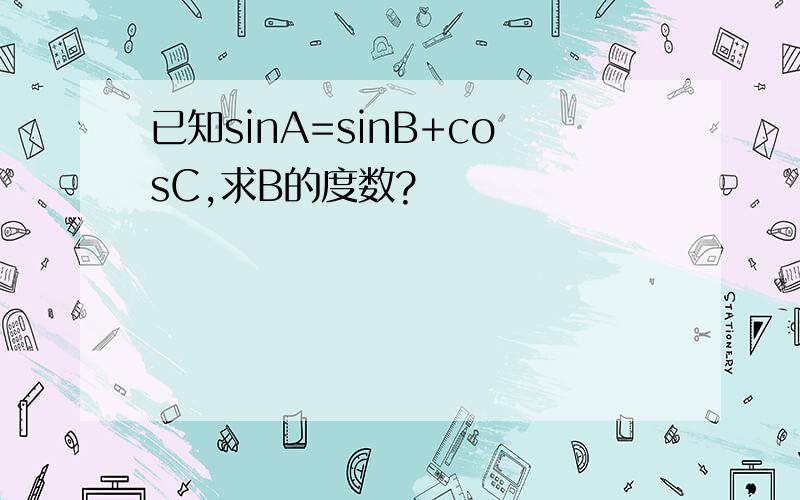 已知sinA=sinB+cosC,求B的度数?