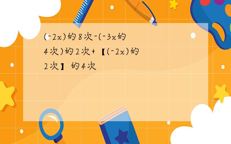 (-2x)的8次-(-3x的4次)的2次+【(-2x)的2次】的4次