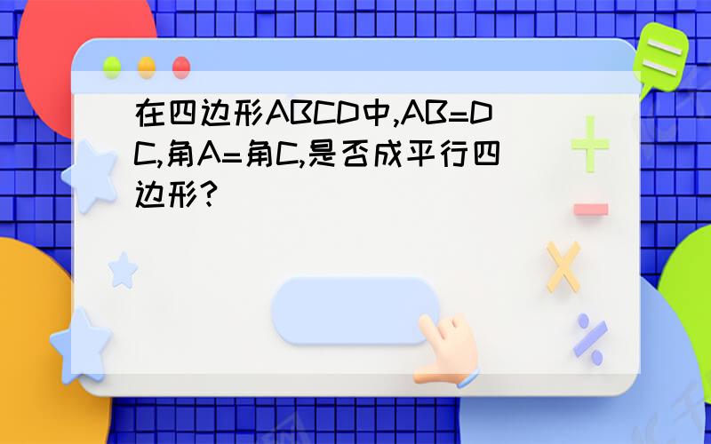 在四边形ABCD中,AB=DC,角A=角C,是否成平行四边形?