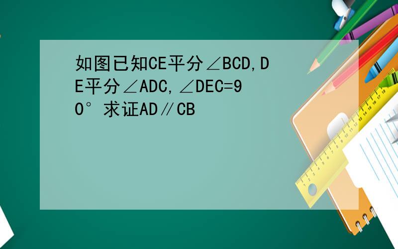 如图已知CE平分∠BCD,DE平分∠ADC,∠DEC=90°求证AD∥CB