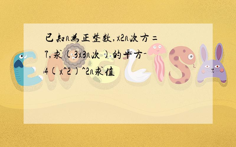 已知n为正整数,x2n次方=7,求(3x3n次)的平方-4(x^2)^2n求值