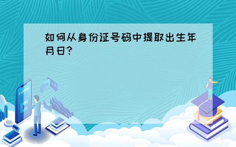 如何从身份证号码中提取出生年月日?