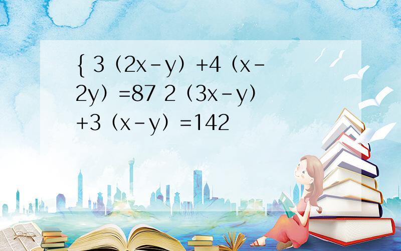 { 3（2x-y）+4（x-2y）=87 2（3x-y）+3（x-y）=142