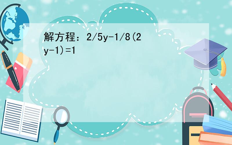 解方程：2/5y-1/8(2y-1)=1