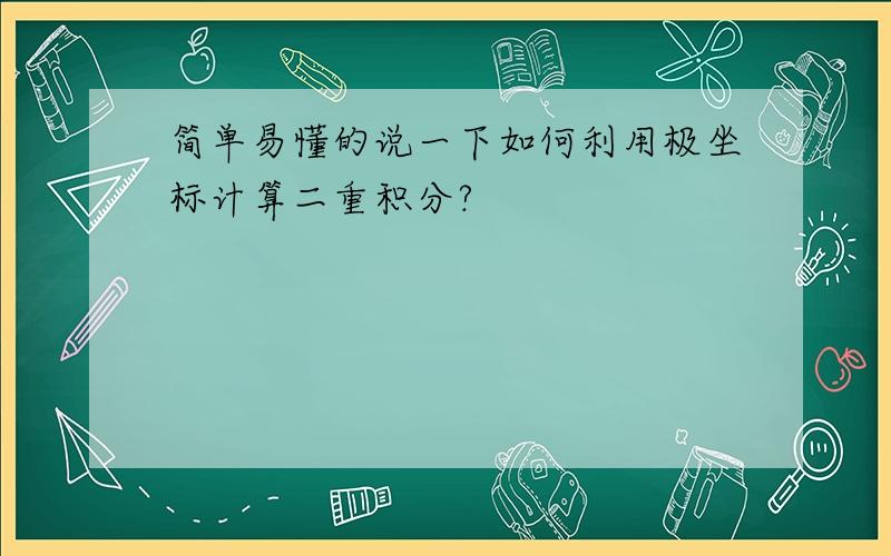 简单易懂的说一下如何利用极坐标计算二重积分?