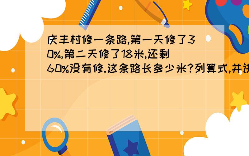 庆丰村修一条路,第一天修了30%,第二天修了18米,还剩60%没有修.这条路长多少米?列算式,并讲解,