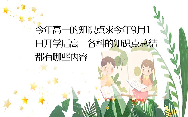 今年高一的知识点求今年9月1日开学后高一各科的知识点总结都有哪些内容