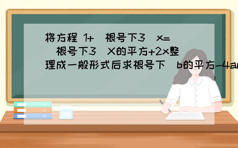 将方程 1+[根号下3]x=[根号下3]X的平方+2x整理成一般形式后求根号下[b的平方-4ac]