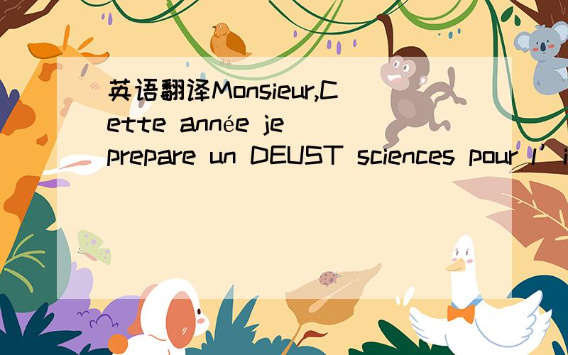 英语翻译Monsieur,Cette année je prepare un DEUST sciences pour l’ingénieur,ingénierie multimedia option documentaire à l’université Pierre et Marie Curie.L’année prochaine,je souhaitte vivement intégrer la licence professionelle mult